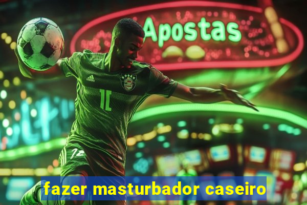 fazer masturbador caseiro